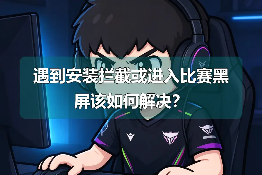 遇到安装拦截或进入比赛黑屏该如何解决?
